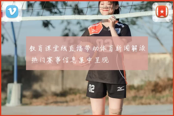 教育课堂线直播带动体育新闻解读 热门赛事信息集中呈现