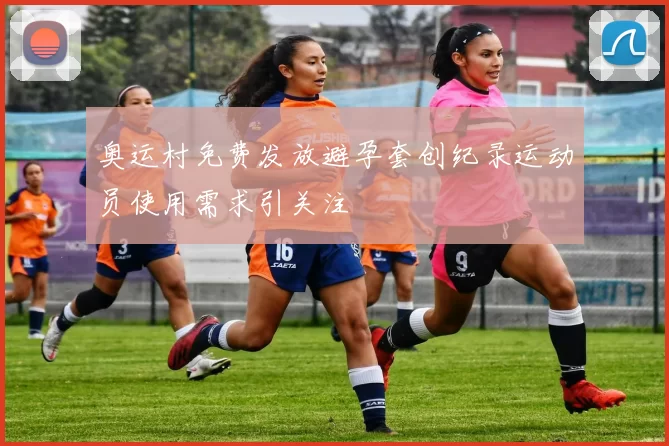 奥运村免费发放避孕套创纪录运动员使用需求引关注