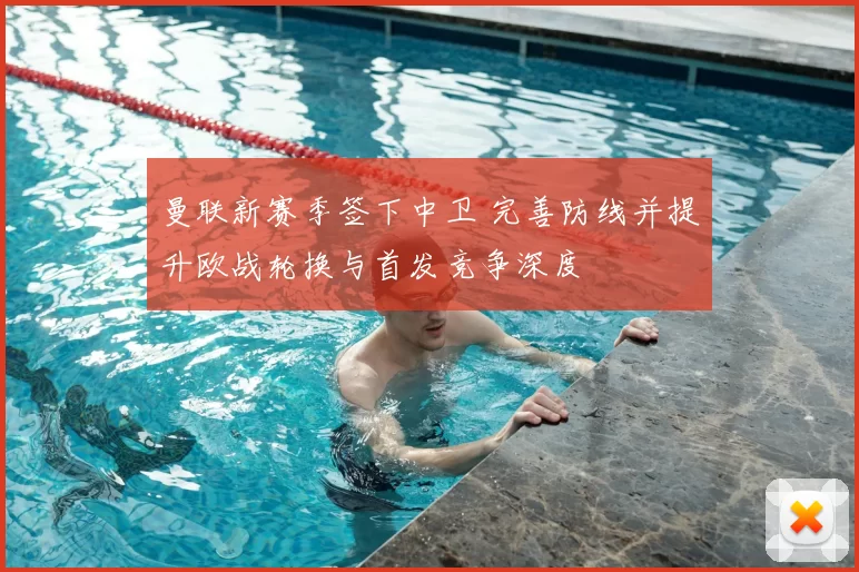 曼联新赛季签下中卫 完善防线并提升欧战轮换与首发竞争深度