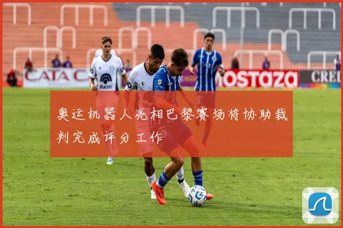 奥运机器人亮相巴黎赛场将协助裁判完成评分工作