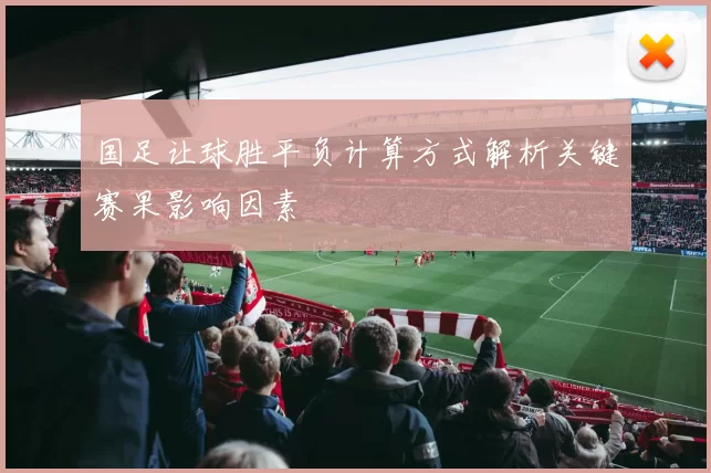 国足让球胜平负计算方式解析关键赛果影响因素