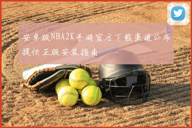 安卓版NBA2K手游官方下载渠道公布提供正版安装指南