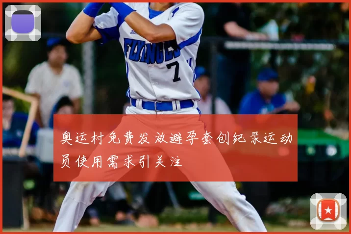 奥运村免费发放避孕套创纪录运动员使用需求引关注