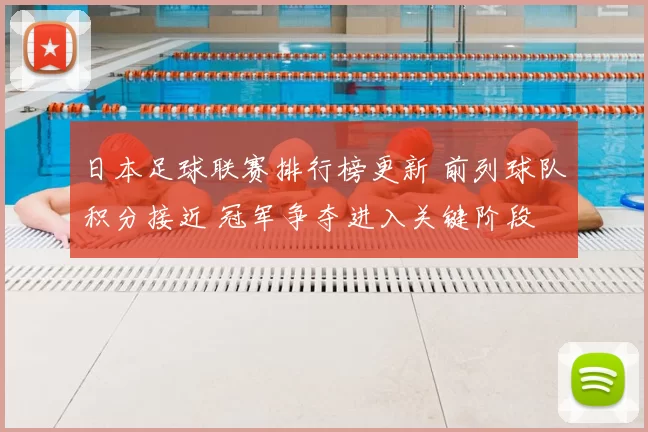 日本足球联赛排行榜更新 前列球队积分接近 冠军争夺进入关键阶段