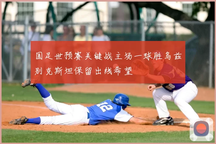 国足世预赛关键战主场一球胜乌兹别克斯坦保留出线希望