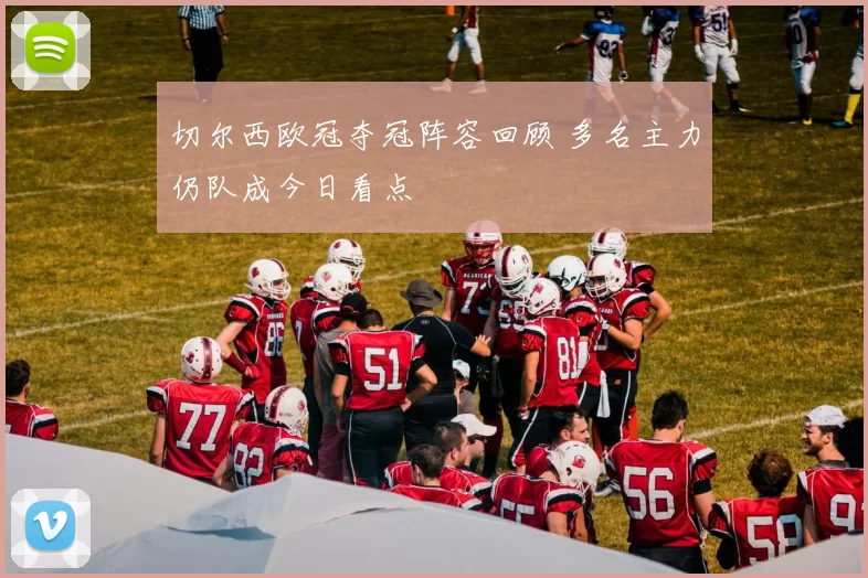 切尔西欧冠夺冠阵容回顾 多名主力仍队成今日看点