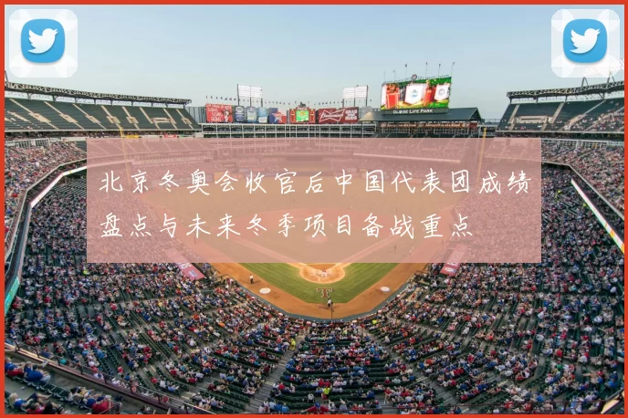 北京冬奥会收官后中国代表团成绩盘点与未来冬季项目备战重点