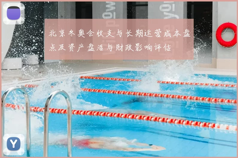 北京冬奥会收支与长期运营成本盘点及资产盘活与财政影响评估