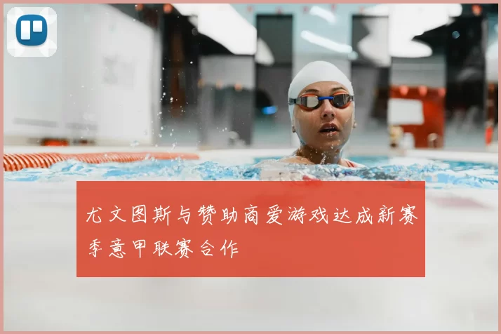 尤文图斯与赞助商爱游戏达成新赛季意甲联赛合作