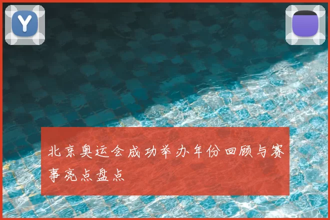 北京奥运会成功举办年份回顾与赛事亮点盘点