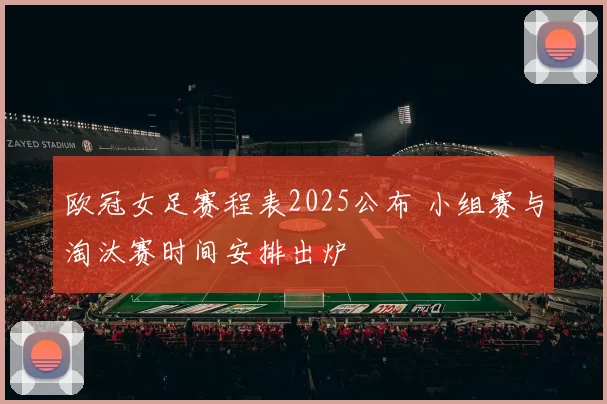 欧冠女足赛程表2025公布 小组赛与淘汰赛时间安排出炉