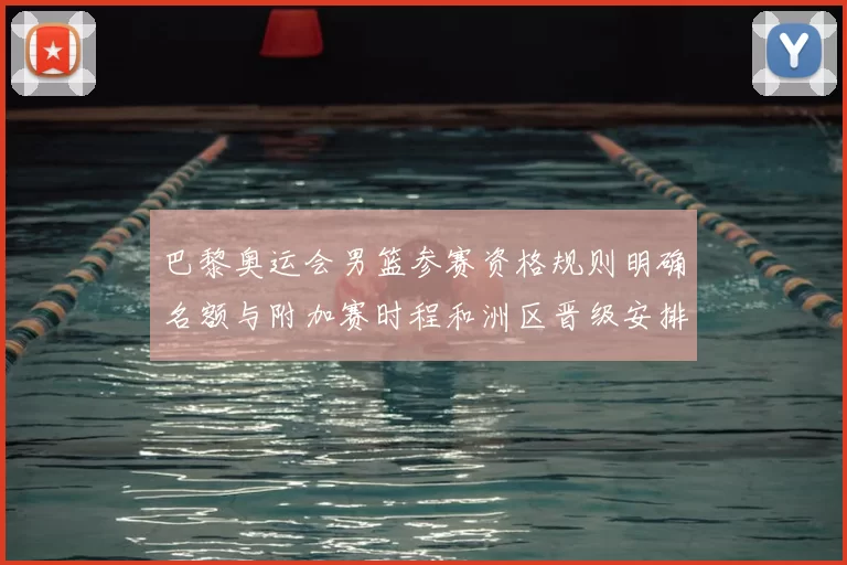 巴黎奥运会男篮参赛资格规则明确名额与附加赛时程和洲区晋级安排