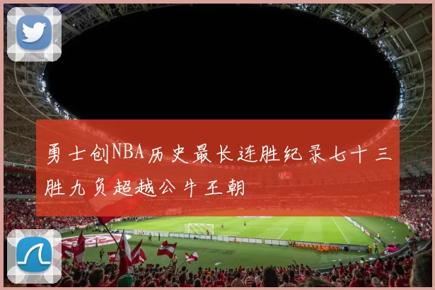 勇士创NBA历史最长连胜纪录七十三胜九负超越公牛王朝