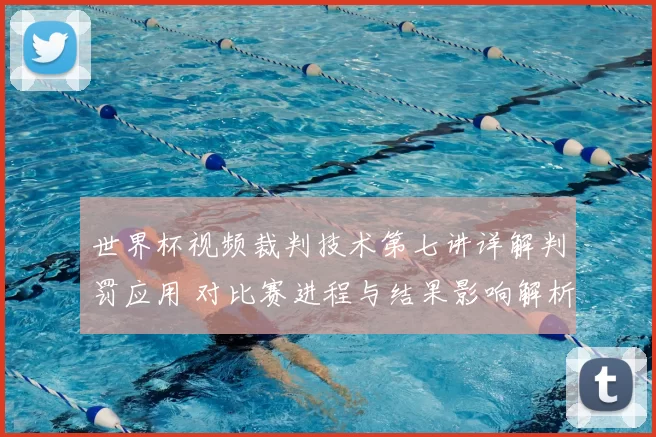 世界杯视频裁判技术第七讲详解判罚应用 对比赛进程与结果影响解析