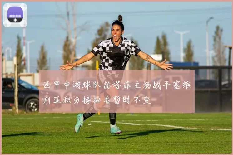 西甲中游球队赫塔菲主场战平塞维利亚积分榜排名暂时不变