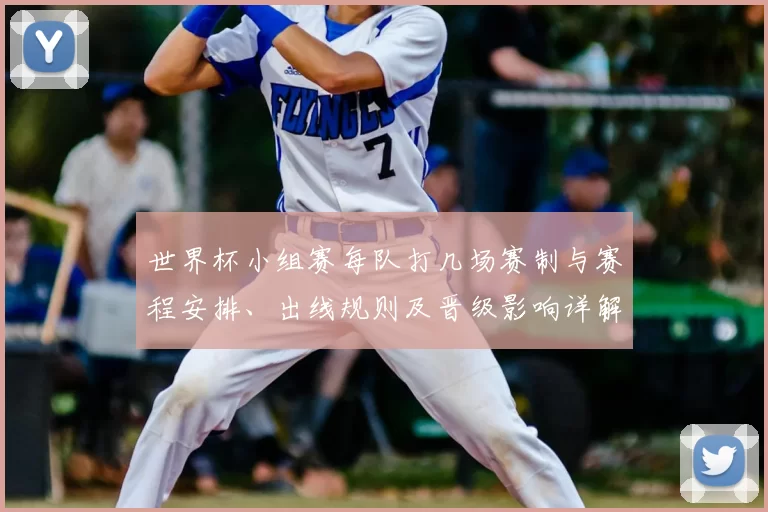 世界杯小组赛每队打几场赛制与赛程安排、出线规则及晋级影响详解