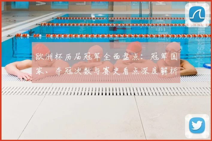 欧洲杯历届冠军全面盘点：冠军国家、夺冠次数与赛史看点深度解析
