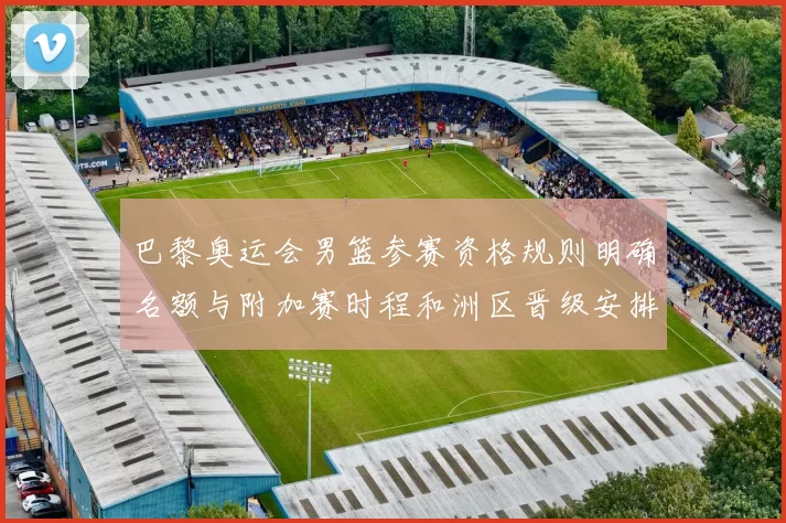 巴黎奥运会男篮参赛资格规则明确名额与附加赛时程和洲区晋级安排