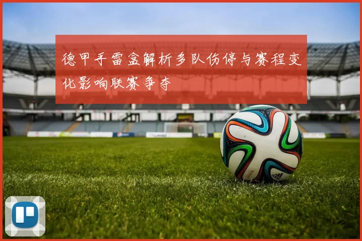 德甲手雷盒解析多队伤停与赛程变化影响联赛争夺