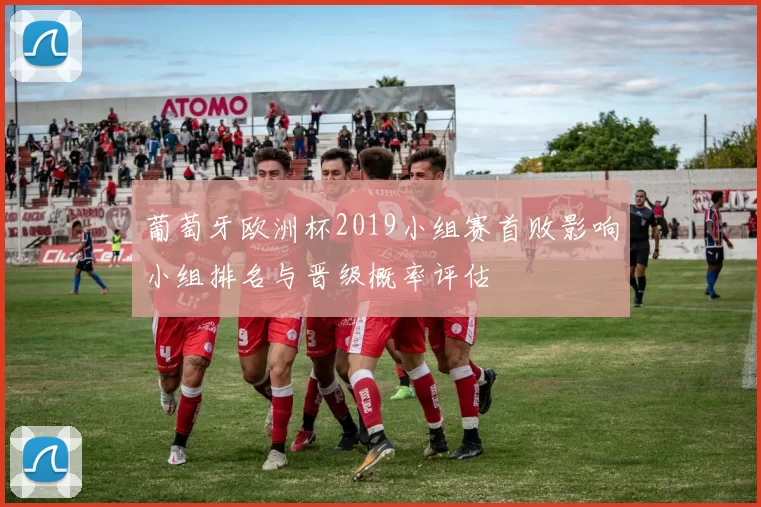 葡萄牙欧洲杯2019小组赛首败影响小组排名与晋级概率评估