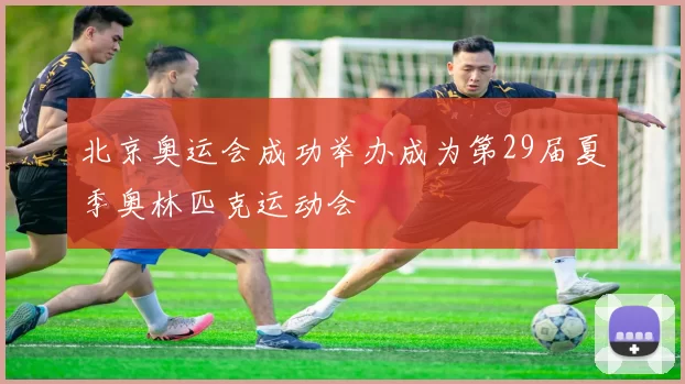 北京奥运会成功举办成为第29届夏季奥林匹克运动会