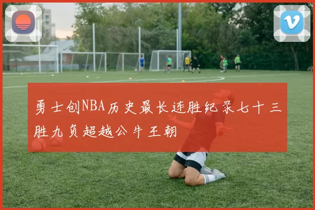 勇士创NBA历史最长连胜纪录七十三胜九负超越公牛王朝