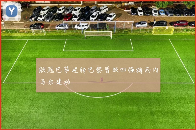 欧冠巴萨逆转巴黎晋级四强梅西内马尔建功