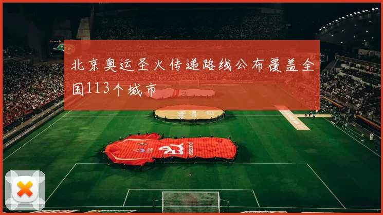 北京奥运圣火传递路线公布覆盖全国113个城市