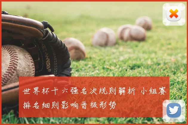世界杯十六强名次规则解析 小组赛排名细则影响晋级形势